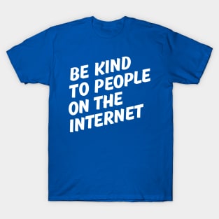 Be Kind to People on the Internet. T-Shirt